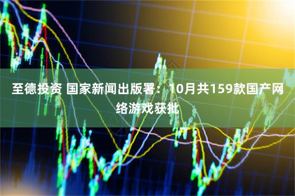 至德投资 国家新闻出版署：10月共159款国产网络游戏获批