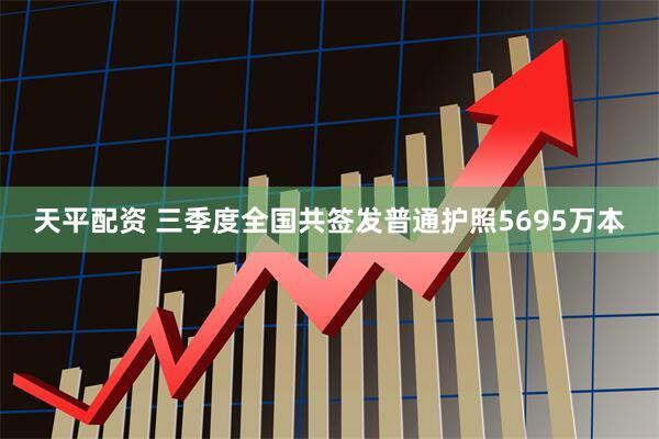 天平配资 三季度全国共签发普通护照5695万本