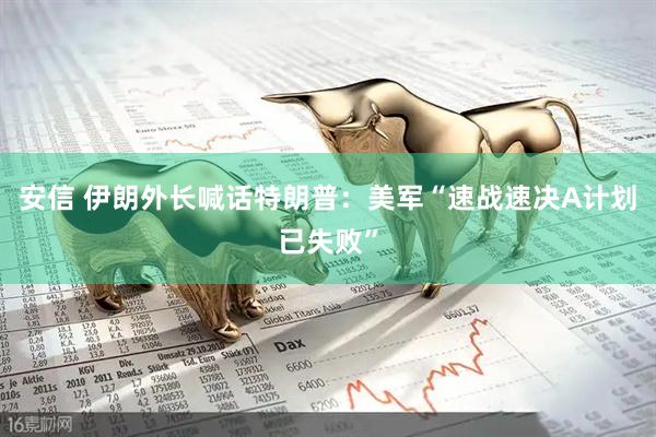 安信 伊朗外长喊话特朗普：美军“速战速决A计划已失败”