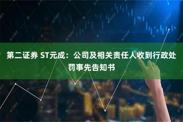 第二证券 ST元成：公司及相关责任人收到行政处罚事先告知书