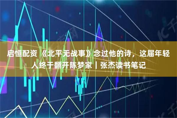 启恒配资 《北平无战事》念过他的诗，这届年轻人终于翻开陈梦家｜张杰读书笔记