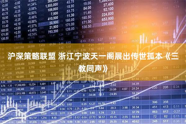 沪深策略联盟 浙江宁波天一阁展出传世孤本《三教同声》