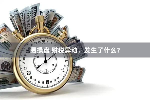 易操盘 财税异动，发生了什么？