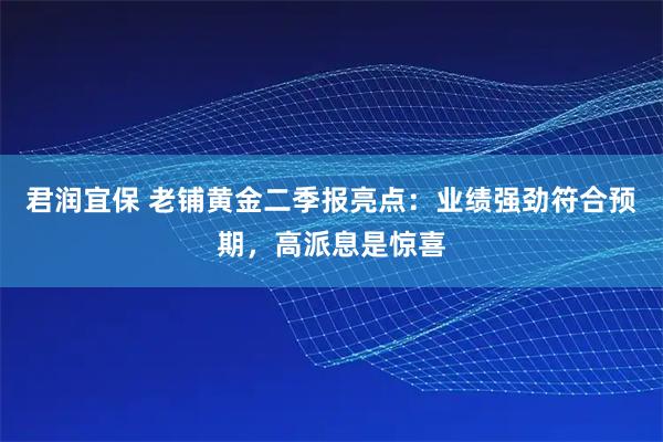 君润宜保 老铺黄金二季报亮点：业绩强劲符合预期，高派息是惊喜