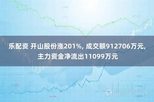乐配资 开山股份涨201%, 成交额912706万元, 主力资金净流出11099万元