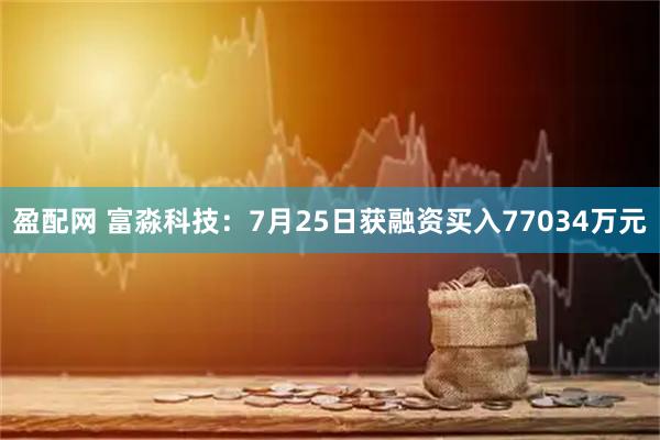 盈配网 富淼科技：7月25日获融资买入77034万元