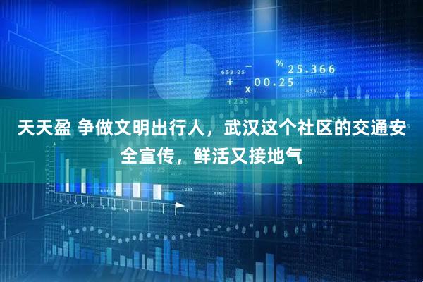 天天盈 争做文明出行人，武汉这个社区的交通安全宣传，鲜活又接地气