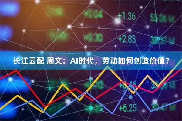 长江云配 周文：AI时代，劳动如何创造价值？