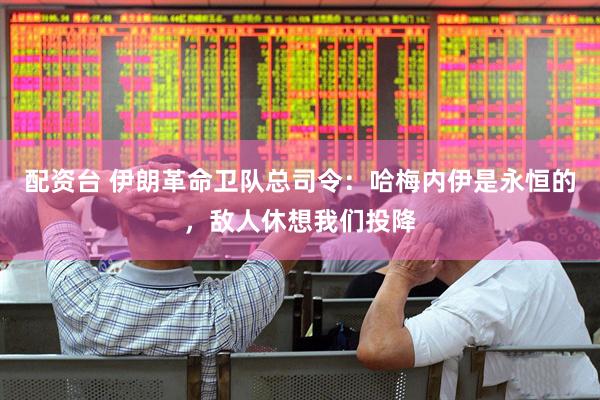 配资台 伊朗革命卫队总司令：哈梅内伊是永恒的，敌人休想我们投降