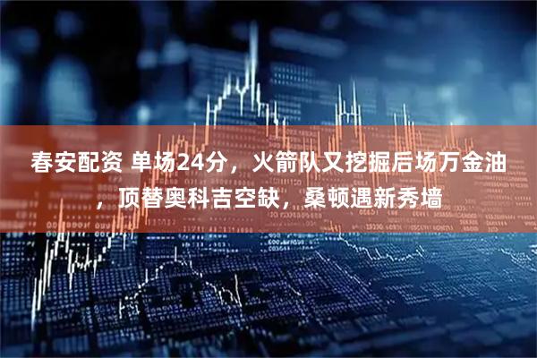 春安配资 单场24分，火箭队又挖掘后场万金油，顶替奥科吉空缺，桑顿遇新秀墙